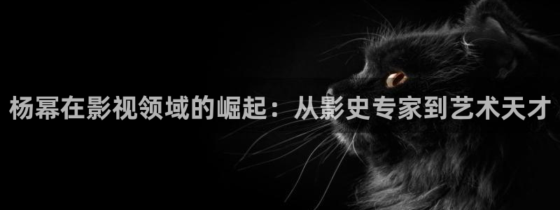 金牌影视在线观看免费高清全集：杨幂在影视领域的崛起：从影史专家到艺术天才